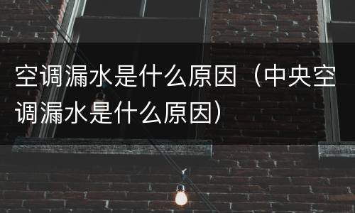 空调漏水是什么原因（中央空调漏水是什么原因）