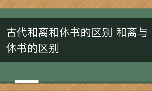古代和离和休书的区别 和离与休书的区别