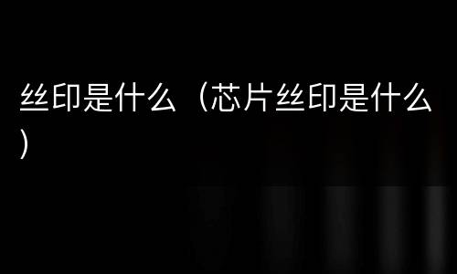 丝印是什么（芯片丝印是什么）