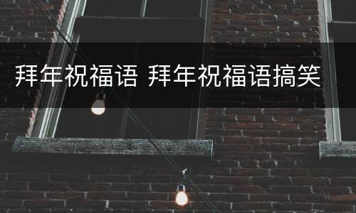 拜年祝福语 拜年祝福语搞笑