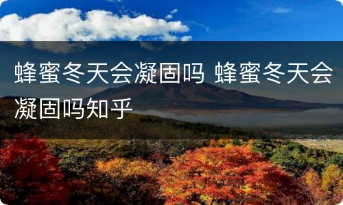 蜂蜜冬天会凝固吗 蜂蜜冬天会凝固吗知乎