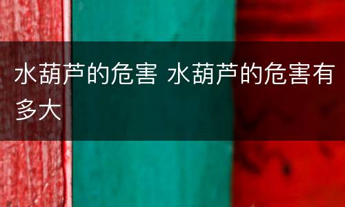 水葫芦的危害 水葫芦的危害有多大
