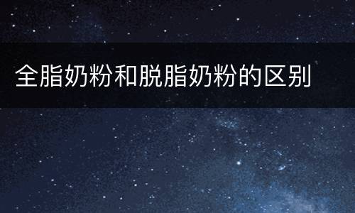 全脂奶粉和脱脂奶粉的区别