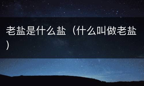 老盐是什么盐（什么叫做老盐）