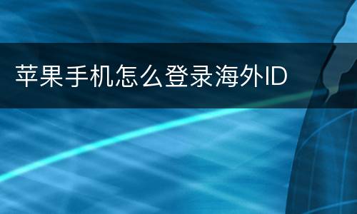 苹果手机怎么登录海外ID