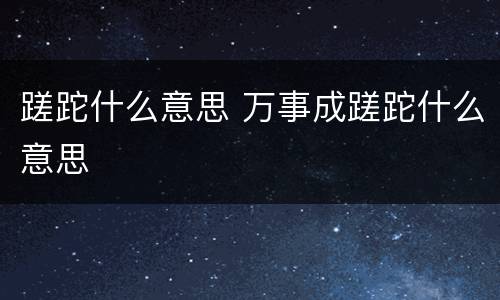 蹉跎什么意思 万事成蹉跎什么意思