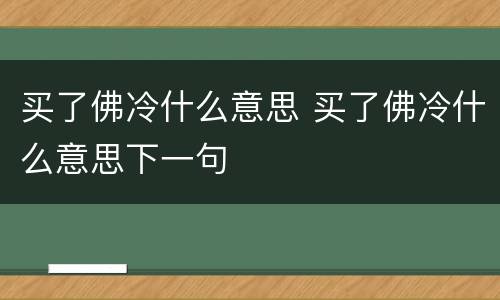 买了佛冷什么意思 买了佛冷什么意思下一句