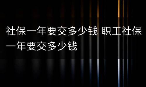 社保一年要交多少钱 职工社保一年要交多少钱