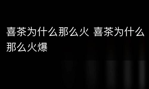 喜茶为什么那么火 喜茶为什么那么火爆