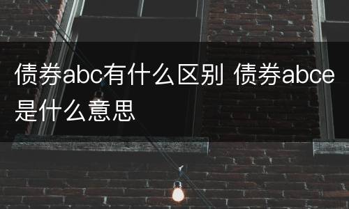 债券abc有什么区别 债券abce是什么意思
