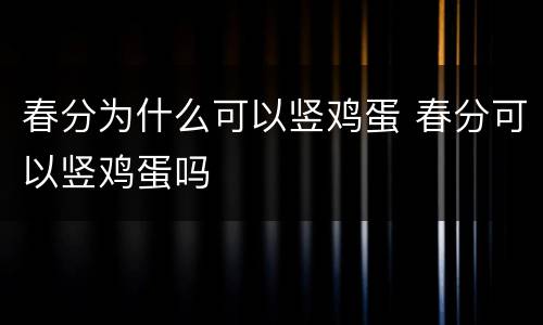 春分为什么可以竖鸡蛋 春分可以竖鸡蛋吗
