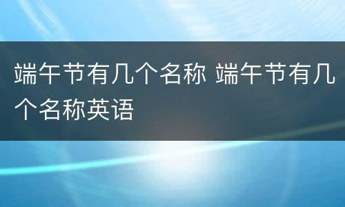 端午节有几个名称 端午节有几个名称英语