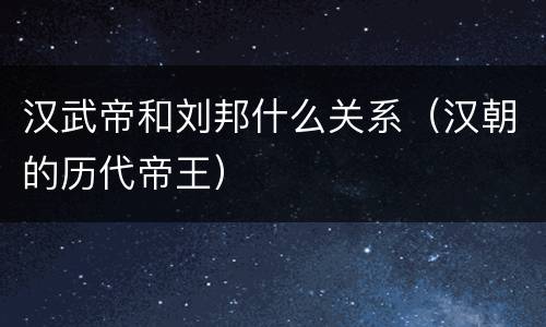 汉武帝和刘邦什么关系（汉朝的历代帝王）