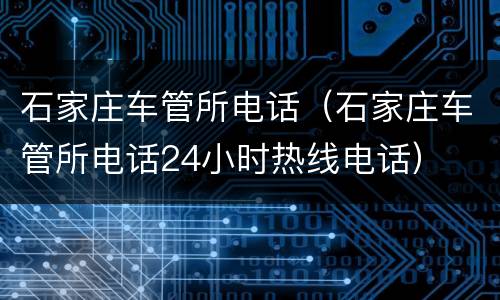 石家庄车管所电话（石家庄车管所电话24小时热线电话）