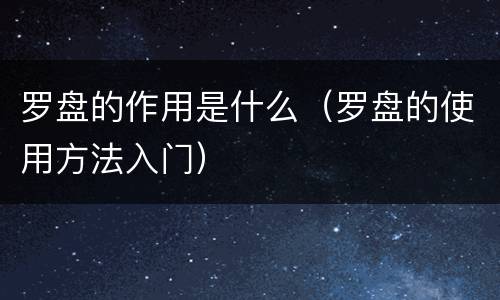 罗盘的作用是什么（罗盘的使用方法入门）