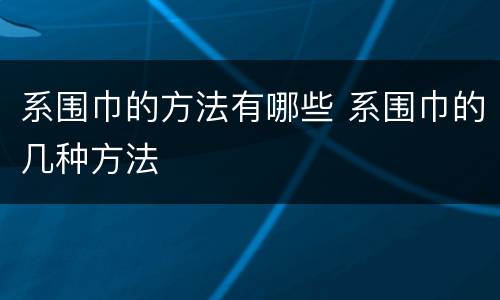 系围巾的方法有哪些 系围巾的几种方法