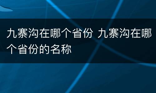 九寨沟在哪个省份 九寨沟在哪个省份的名称