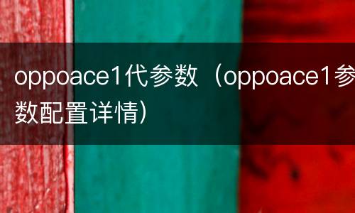 oppoace1代参数（oppoace1参数配置详情）