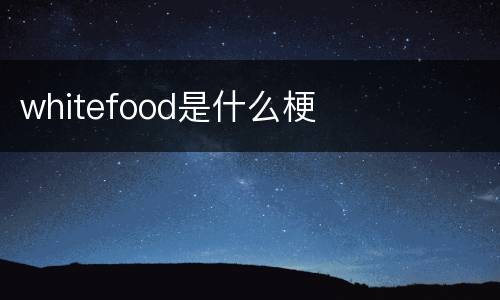 whitefood是什么梗