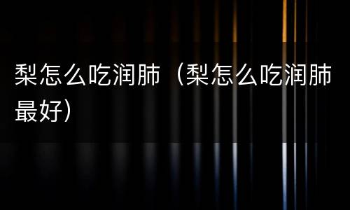 梨怎么吃润肺（梨怎么吃润肺最好）