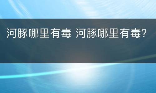 河豚哪里有毒 河豚哪里有毒?