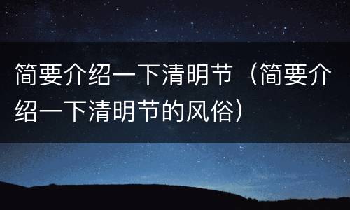 简要介绍一下清明节（简要介绍一下清明节的风俗）