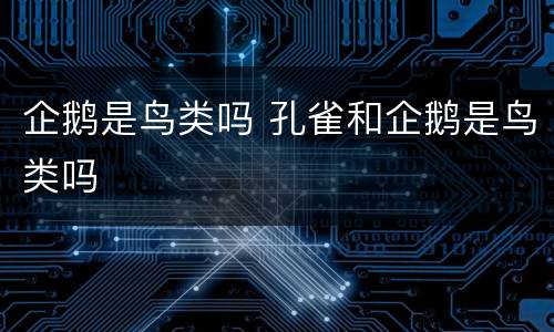 企鹅是鸟类吗 孔雀和企鹅是鸟类吗
