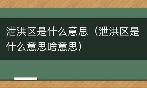 泄洪区是什么意思（泄洪区是什么意思啥意思）