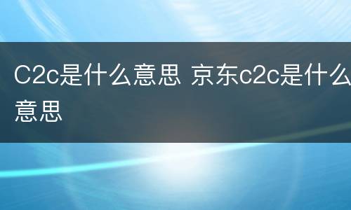 C2c是什么意思 京东c2c是什么意思