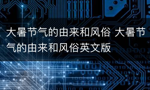 大暑节气的由来和风俗 大暑节气的由来和风俗英文版