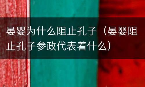 晏婴为什么阻止孔子（晏婴阻止孔子参政代表着什么）
