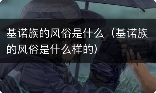 基诺族的风俗是什么（基诺族的风俗是什么样的）