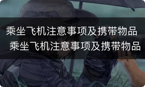 乘坐飞机注意事项及携带物品 乘坐飞机注意事项及携带物品重量