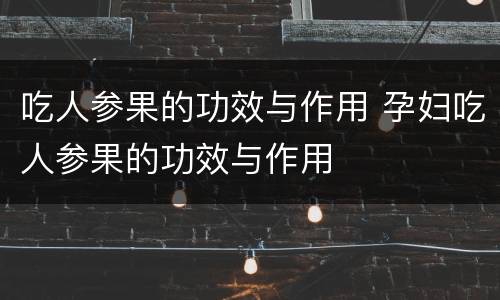 吃人参果的功效与作用 孕妇吃人参果的功效与作用