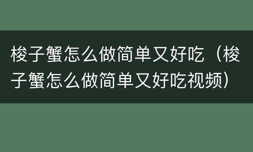 梭子蟹怎么做简单又好吃（梭子蟹怎么做简单又好吃视频）