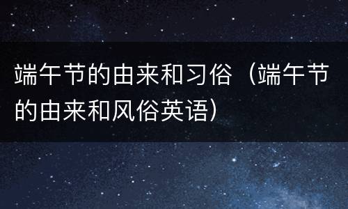 端午节的由来和习俗（端午节的由来和风俗英语）