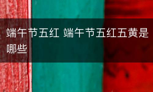 端午节五红 端午节五红五黄是哪些