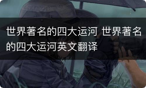 世界著名的四大运河 世界著名的四大运河英文翻译