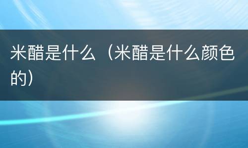 米醋是什么（米醋是什么颜色的）