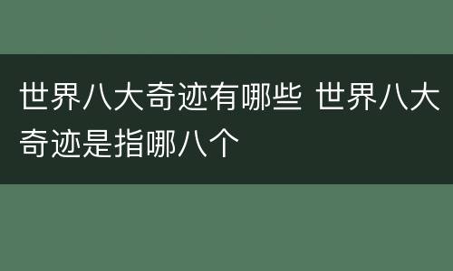 世界八大奇迹有哪些 世界八大奇迹是指哪八个