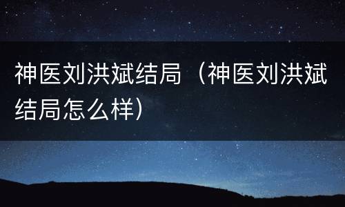 神医刘洪斌结局（神医刘洪斌结局怎么样）