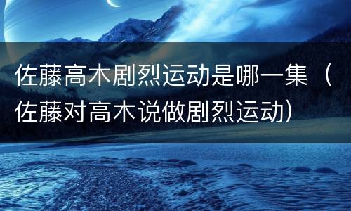 佐藤高木剧烈运动是哪一集（佐藤对高木说做剧烈运动）