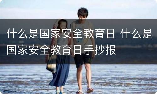 什么是国家安全教育日 什么是国家安全教育日手抄报