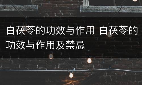 白茯苓的功效与作用 白茯苓的功效与作用及禁忌