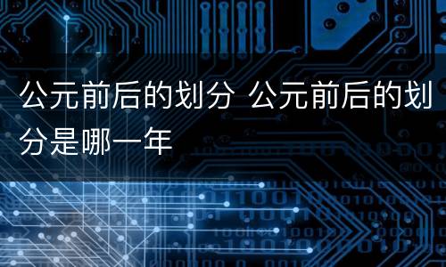 公元前后的划分 公元前后的划分是哪一年