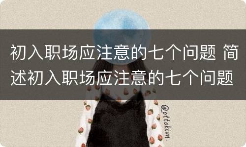 初入职场应注意的七个问题 简述初入职场应注意的七个问题