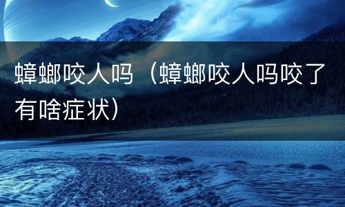 蟑螂咬人吗（蟑螂咬人吗咬了有啥症状）