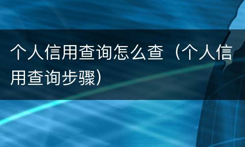 个人信用查询怎么查（个人信用查询步骤）