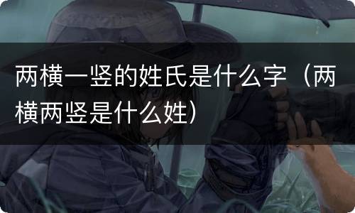 两横一竖的姓氏是什么字（两横两竖是什么姓）