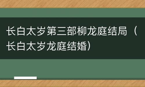 长白太岁第三部柳龙庭结局（长白太岁龙庭结婚）